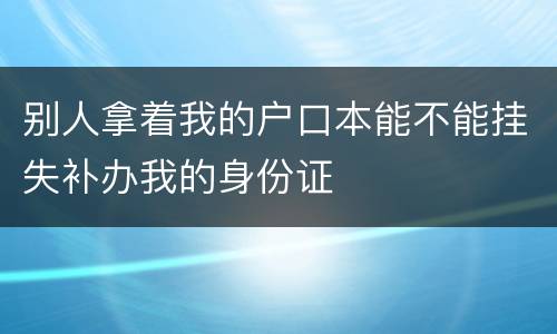 别人拿着我的户口本能不能挂失补办我的身份证