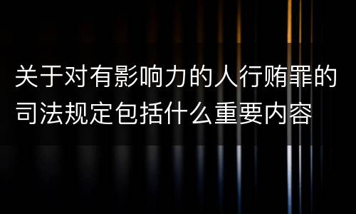 关于对有影响力的人行贿罪的司法规定包括什么重要内容
