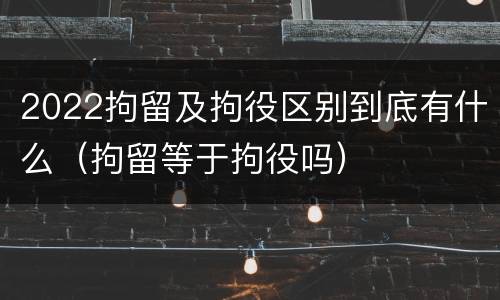 2022拘留及拘役区别到底有什么（拘留等于拘役吗）