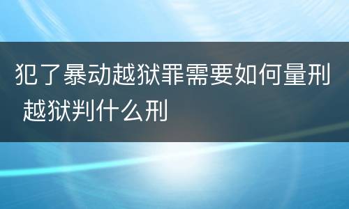 犯了暴动越狱罪需要如何量刑 越狱判什么刑