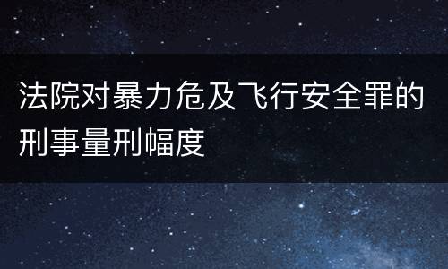 法院对暴力危及飞行安全罪的刑事量刑幅度