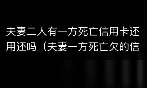 夫妻二人有一方死亡信用卡还用还吗（夫妻一方死亡欠的信用卡）