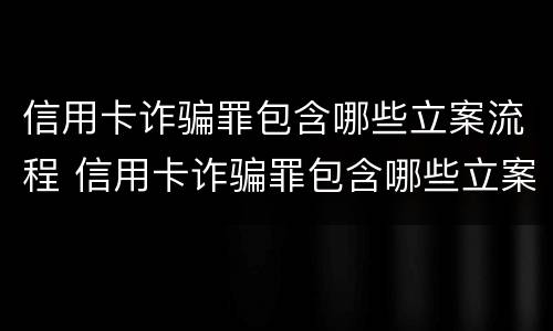 信用卡诈骗罪包含哪些立案流程 信用卡诈骗罪包含哪些立案流程呢