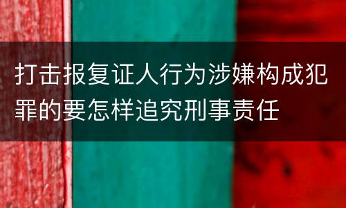 打击报复证人行为涉嫌构成犯罪的要怎样追究刑事责任