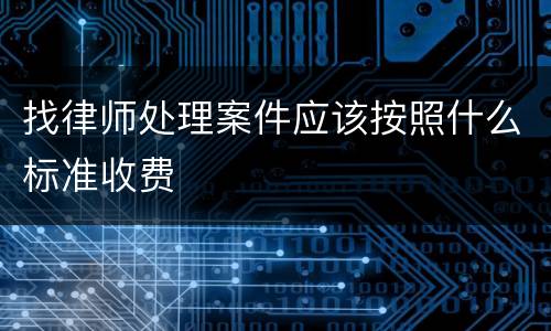 找律师处理案件应该按照什么标准收费