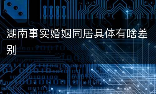 湖南事实婚姻同居具体有啥差别