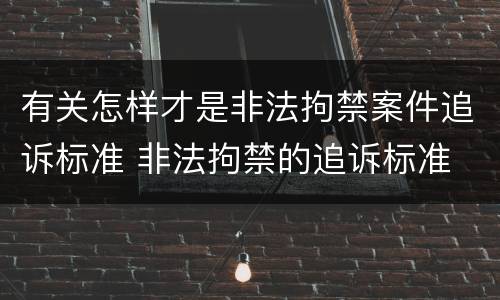 有关怎样才是非法拘禁案件追诉标准 非法拘禁的追诉标准