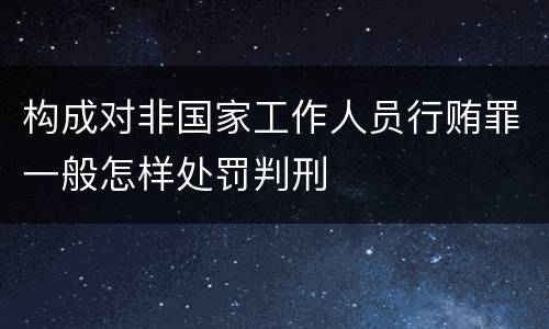 构成对非国家工作人员行贿罪一般怎样处罚判刑