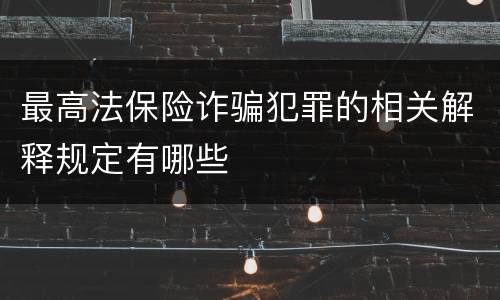 最高法保险诈骗犯罪的相关解释规定有哪些