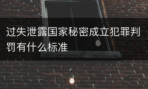 过失泄露国家秘密成立犯罪判罚有什么标准