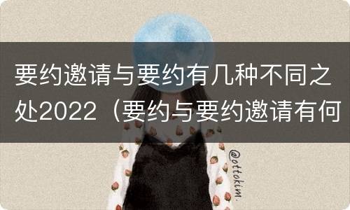 要约邀请与要约有几种不同之处2022（要约与要约邀请有何区别?）