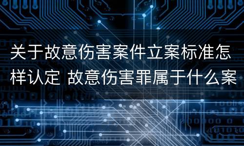 关于故意伤害案件立案标准怎样认定 故意伤害罪属于什么案件