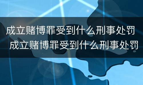 成立赌博罪受到什么刑事处罚 成立赌博罪受到什么刑事处罚呢
