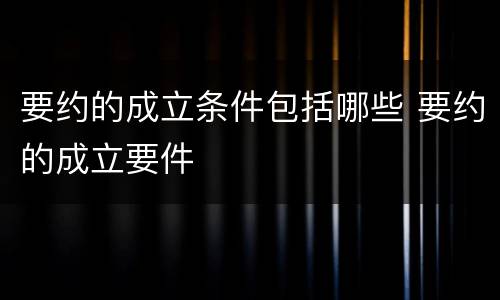 要约的成立条件包括哪些 要约的成立要件