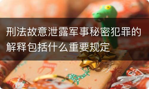 刑法故意泄露军事秘密犯罪的解释包括什么重要规定