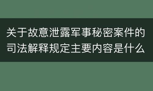 关于故意泄露军事秘密案件的司法解释规定主要内容是什么