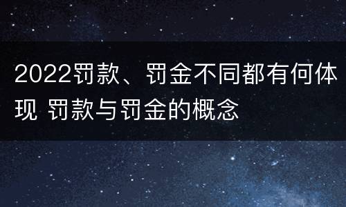 2022罚款、罚金不同都有何体现 罚款与罚金的概念