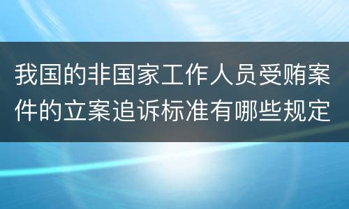 我国的非国家工作人员受贿案件的立案追诉标准有哪些规定