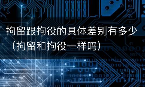 拘留跟拘役的具体差别有多少（拘留和拘役一样吗）