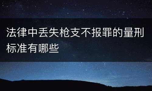 法律中丢失枪支不报罪的量刑标准有哪些