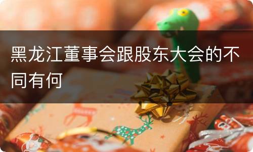 黑龙江董事会跟股东大会的不同有何