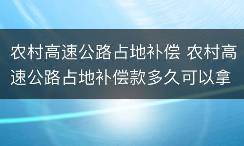 农村高速公路占地补偿 农村高速公路占地补偿款多久可以拿到