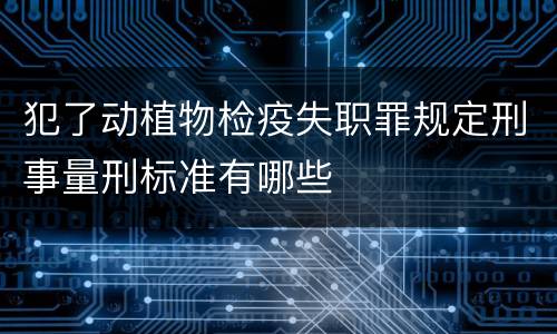犯了动植物检疫失职罪规定刑事量刑标准有哪些