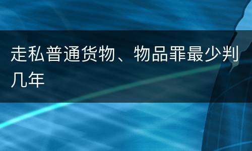 走私普通货物、物品罪最少判几年