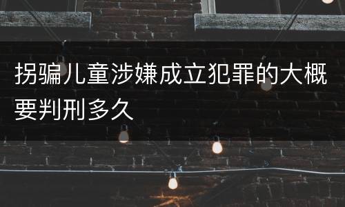 拐骗儿童涉嫌成立犯罪的大概要判刑多久