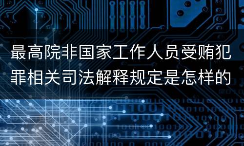 最高院非国家工作人员受贿犯罪相关司法解释规定是怎样的