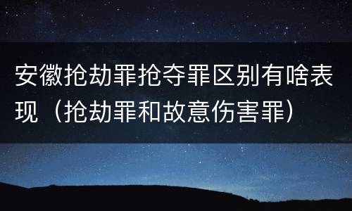 安徽抢劫罪抢夺罪区别有啥表现（抢劫罪和故意伤害罪）