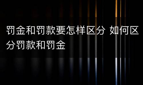 罚金和罚款要怎样区分 如何区分罚款和罚金