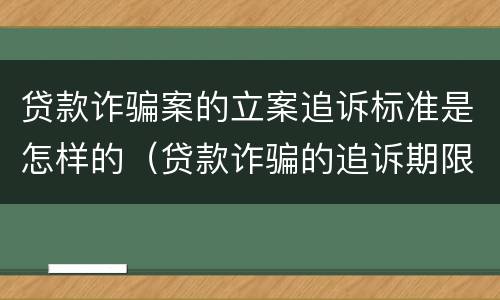 贷款诈骗案的立案追诉标准是怎样的（贷款诈骗的追诉期限）