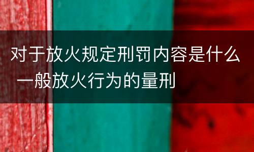 对于放火规定刑罚内容是什么 一般放火行为的量刑