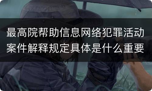 最高院帮助信息网络犯罪活动案件解释规定具体是什么重要内容