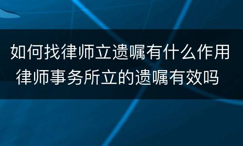 如何找律师立遗嘱有什么作用 律师事务所立的遗嘱有效吗