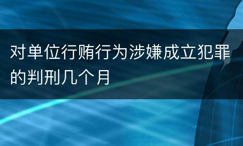 对单位行贿行为涉嫌成立犯罪的判刑几个月