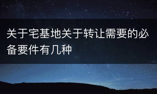 关于宅基地关于转让需要的必备要件有几种