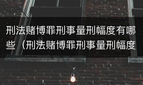 刑法赌博罪刑事量刑幅度有哪些（刑法赌博罪刑事量刑幅度有哪些标准）