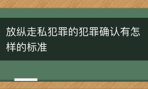 放纵走私犯罪的犯罪确认有怎样的标准