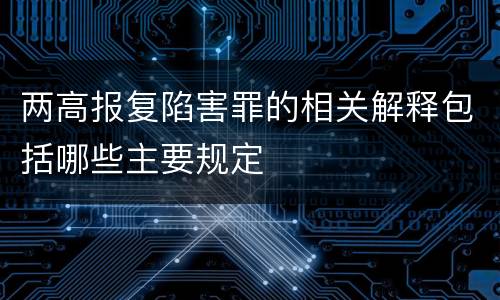 两高报复陷害罪的相关解释包括哪些主要规定