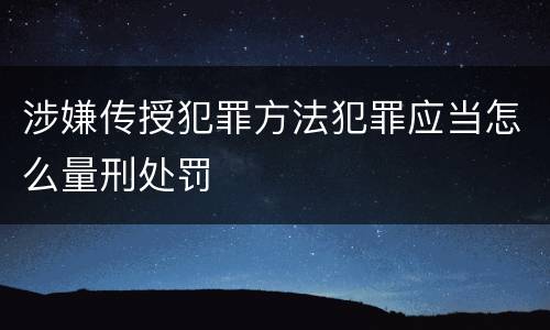 涉嫌传授犯罪方法犯罪应当怎么量刑处罚