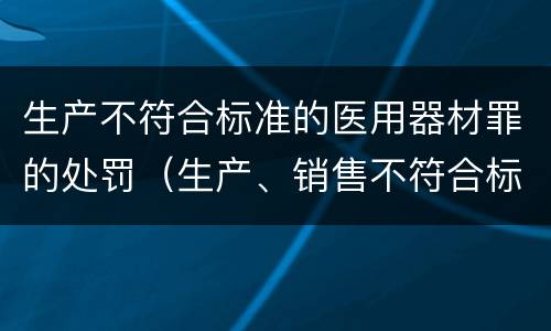 生产不符合标准的医用器材罪的处罚（生产、销售不符合标准的医用器材罪）