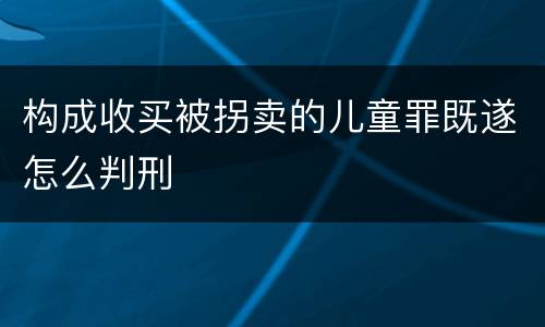 构成收买被拐卖的儿童罪既遂怎么判刑