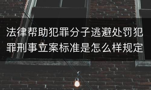 法律帮助犯罪分子逃避处罚犯罪刑事立案标准是怎么样规定