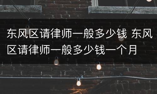 东风区请律师一般多少钱 东风区请律师一般多少钱一个月