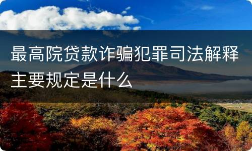 最高院贷款诈骗犯罪司法解释主要规定是什么