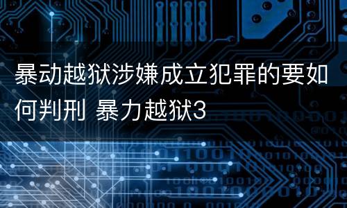 暴动越狱涉嫌成立犯罪的要如何判刑 暴力越狱3