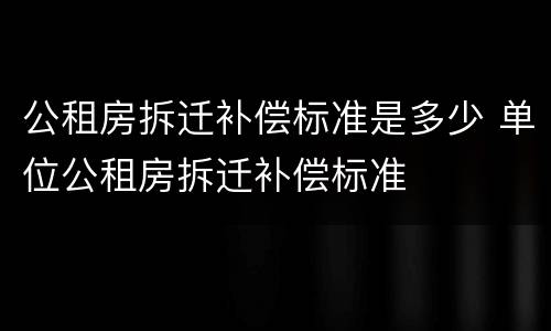 公租房拆迁补偿标准是多少 单位公租房拆迁补偿标准