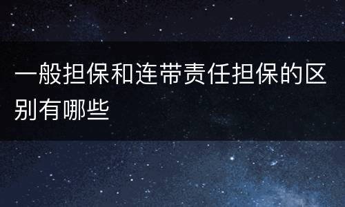 一般担保和连带责任担保的区别有哪些